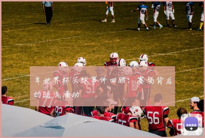 年世界杯买球事件回顾：赛场背后的暗流涌动