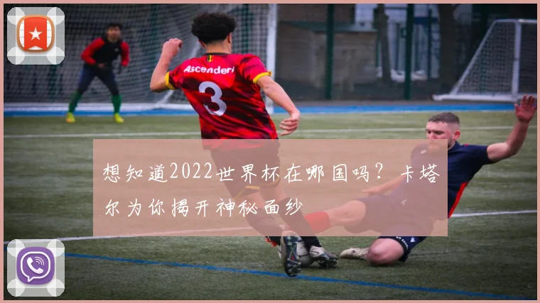 想知道2022世界杯在哪国吗？卡塔尔为你揭开神秘面纱