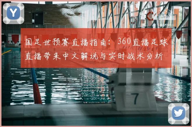 国足世预赛直播指南：360直播足球直播带来中文解说与实时战术分析