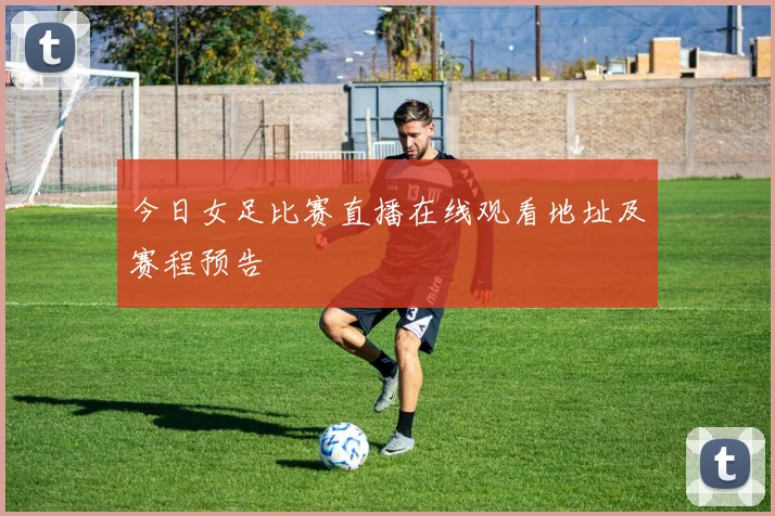 今日女足比赛直播在线观看地址及赛程预告