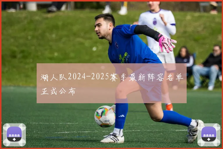 湖人队2024-2025赛季最新阵容名单正式公布