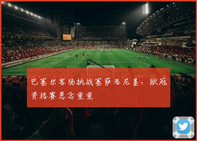 巴塞尔客场挑战塞萨洛尼基，欧冠资格赛悬念重重