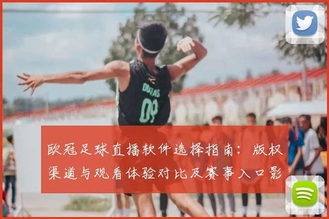 欧冠足球直播软件选择指南：版权渠道与观看体验对比及赛事入口影响