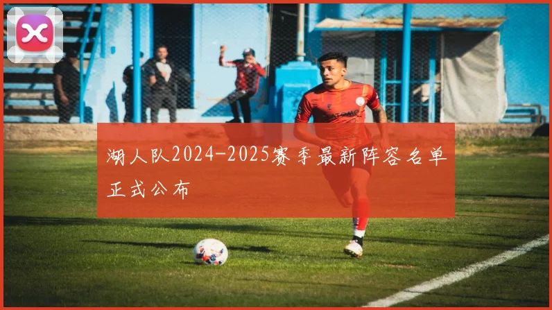 湖人队2024-2025赛季最新阵容名单正式公布
