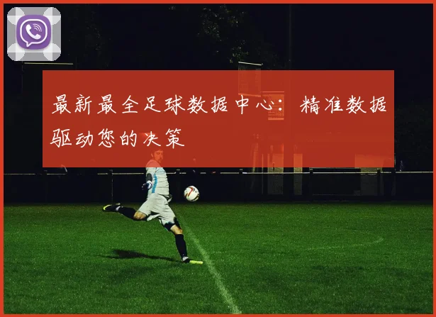 最新最全足球数据中心：精准数据驱动您的决策
