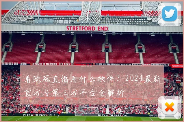 看欧冠直播用什么软件？2024最新官方与第三方平台全解析