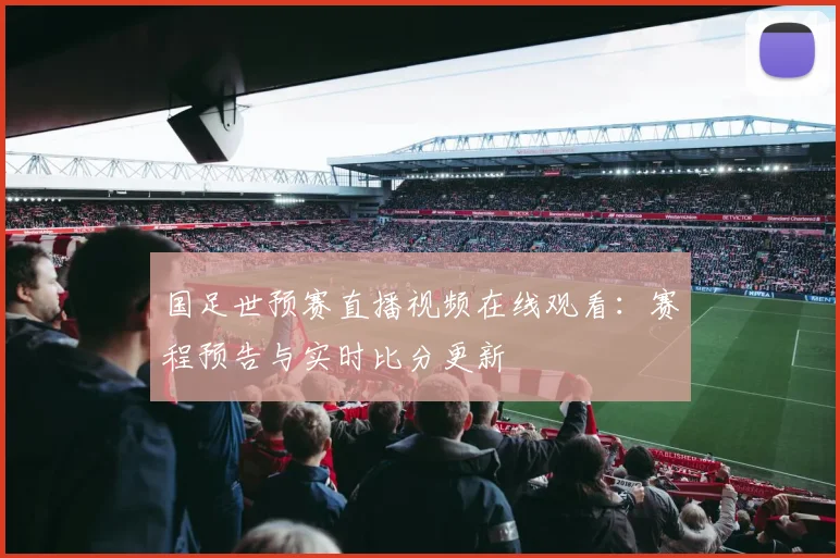 国足世预赛直播视频在线观看：赛程预告与实时比分更新