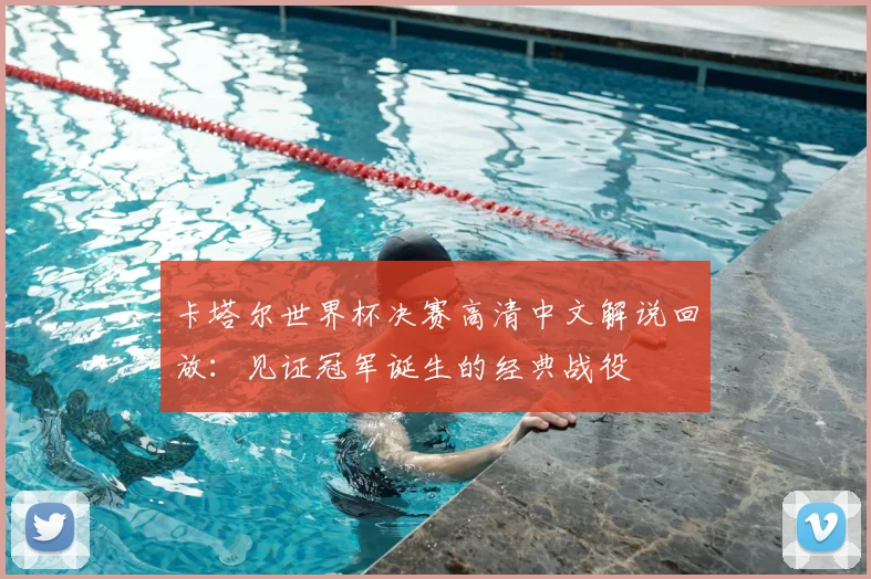 卡塔尔世界杯决赛高清中文解说回放：见证冠军诞生的经典战役