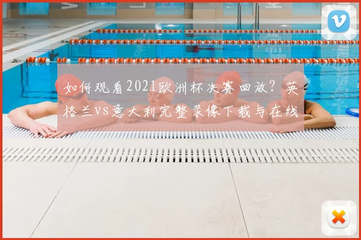 如何观看2021欧洲杯决赛回放？英格兰vs意大利完整录像下载与在线观看指南