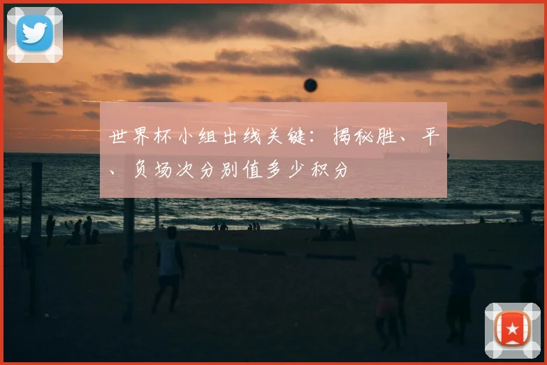 世界杯小组出线关键：揭秘胜、平、负场次分别值多少积分