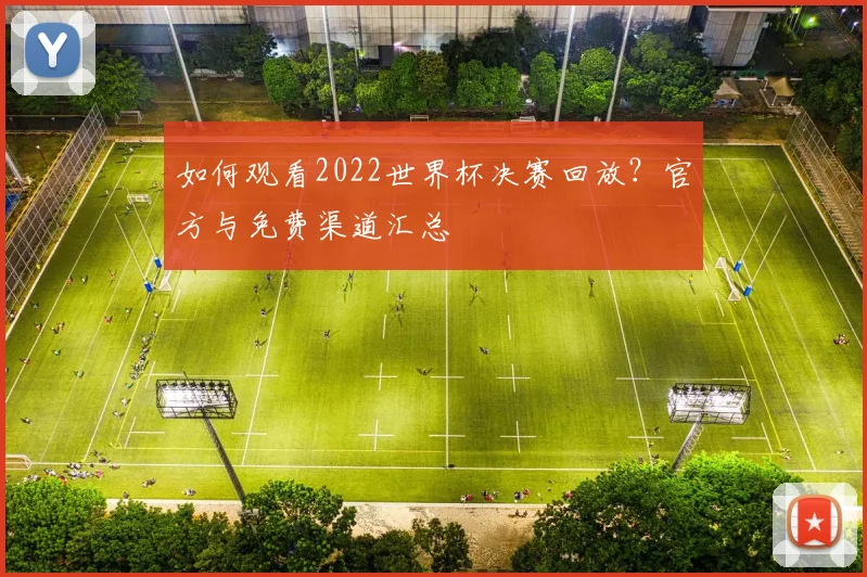 如何观看2022世界杯决赛回放？官方与免费渠道汇总
