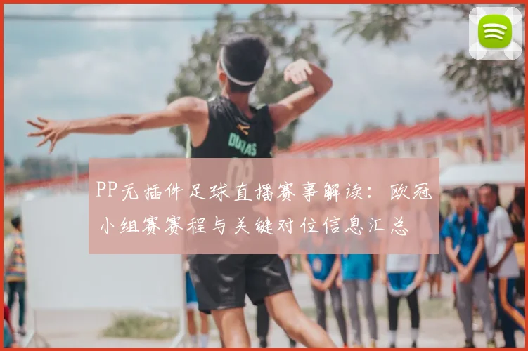 PP无插件足球直播赛事解读:欧冠小组赛赛程与关键对位信息汇总