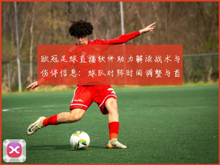 欧冠足球直播软件助力解读战术与伤停信息：球队对阵时间调整与首发预测