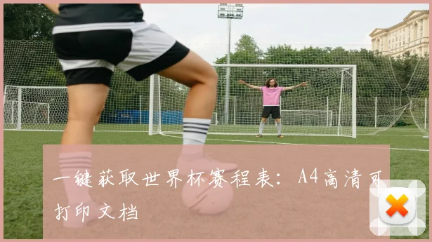 一键获取世界杯赛程表：A4高清可打印文档