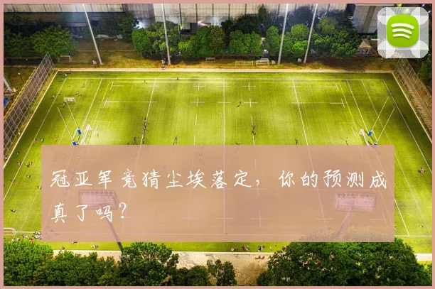 冠亚军竞猜尘埃落定,你的预测成真了吗?