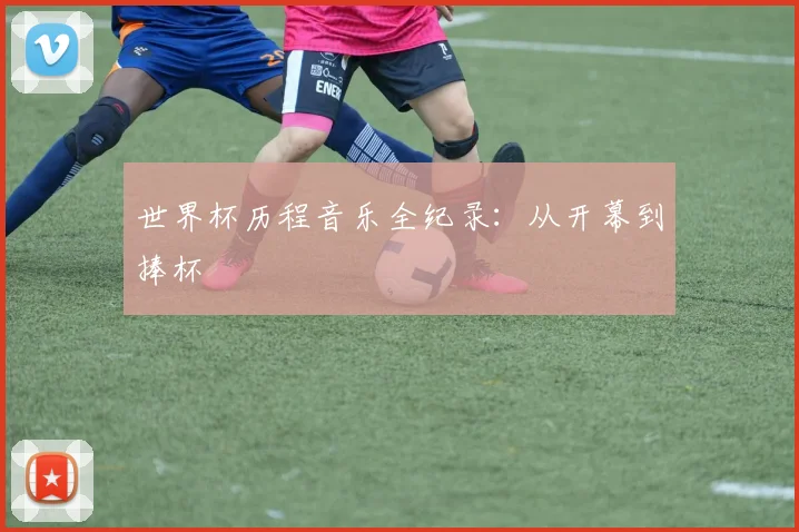 世界杯历程音乐全纪录:从开幕到捧杯