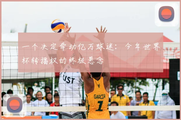 一个决定牵动亿万球迷：今年世界杯转播权的终极悬念