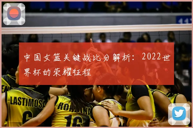 中国女篮关键战比分解析:2022世界杯的荣耀征程