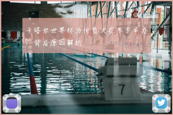 卡塔尔世界杯为何首次在冬季举办？背后原因解析