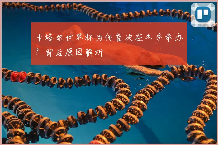 卡塔尔世界杯为何首次在冬季举办?背后原因解析