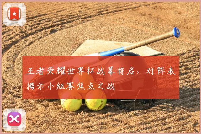 王者荣耀世界杯战幕将启,对阵表揭示小组赛焦点之战