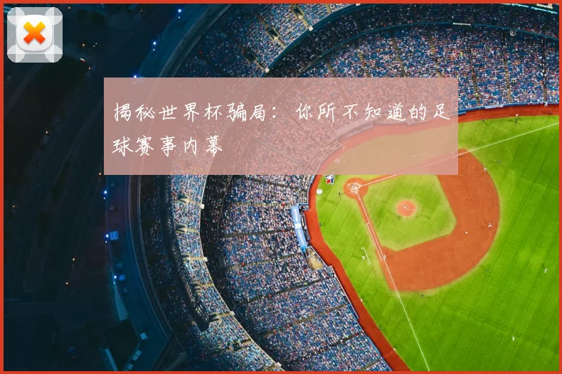 揭秘世界杯骗局：你所不知道的足球赛事内幕