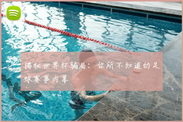 揭秘世界杯骗局:你所不知道的足球赛事内幕
