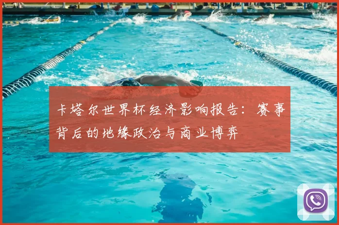 卡塔尔世界杯经济影响报告：赛事背后的地缘政治与商业博弈