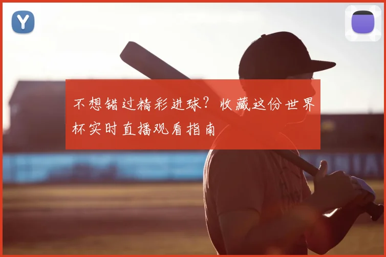 不想错过精彩进球？收藏这份世界杯实时直播观看指南