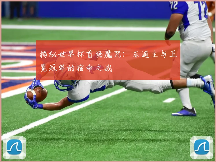 揭秘世界杯首场魔咒:东道主与卫冕冠军的宿命之战