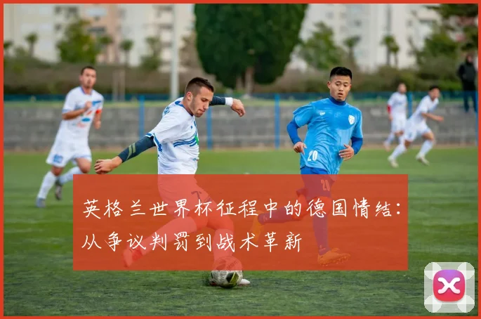 英格兰世界杯征程中的德国情结：从争议判罚到战术革新