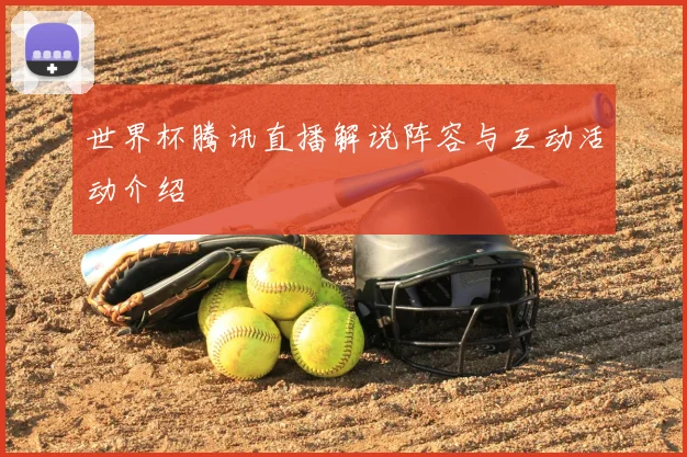 世界杯腾讯直播解说阵容与互动活动介绍
