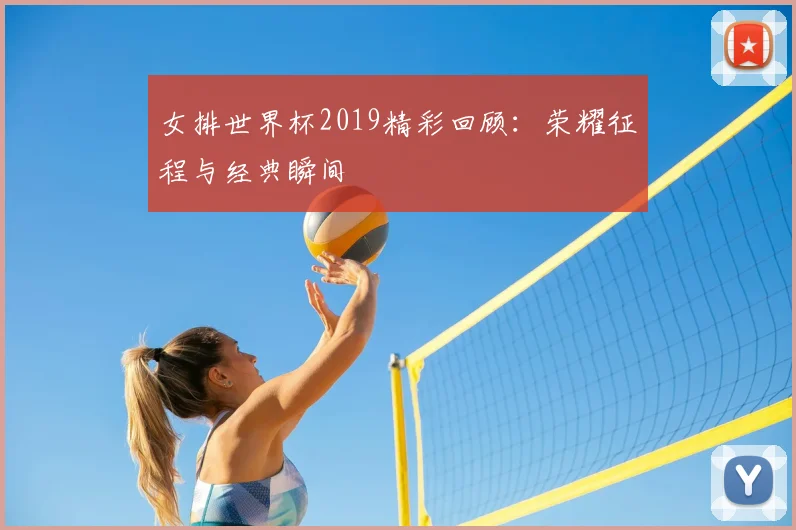 女排世界杯2019精彩回顾：荣耀征程与经典瞬间