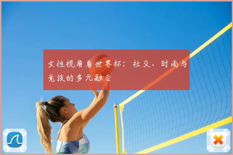 女性视角看世界杯:社交、时尚与竞技的多元融合
