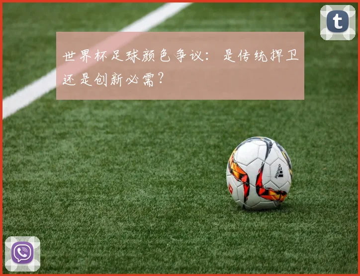 世界杯足球颜色争议：是传统捍卫还是创新必需？