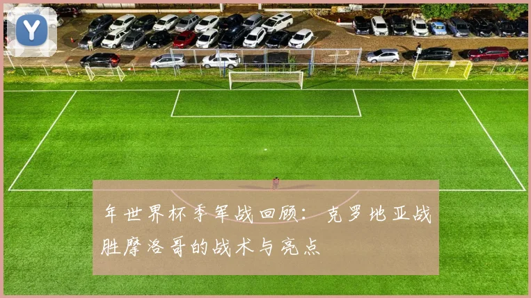 年世界杯季军战回顾：克罗地亚战胜摩洛哥的战术与亮点